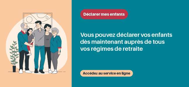 Accédez au service "Déclarer mes enfants" sur le compte retraite (connexion au compte requise) Déclarer mes enfants : vous pouvez déclarer vos enfants dès maintenant auprès de tous vos régimes de retraite. Accédez au service en ligne en cliquant ici