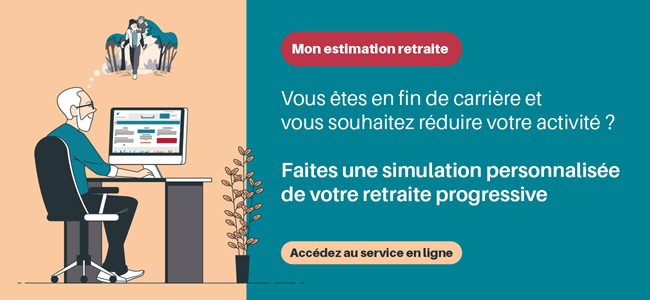 Lien vers le service Mon estimation retraite Vous êtes en fin de carrière et vous souhaitez réduire votre activité ? Faites une simulation personnalisée de votre retraite progressive. Accédez au service en ligne en cliquant ici